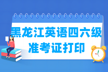 2025下半年黑龙江英语四六级准考证打印时间及打印入口