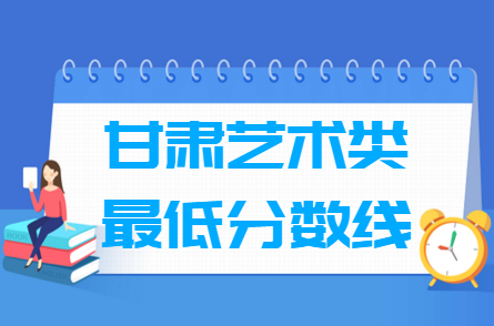 2025甘肃艺术高考分数线一览表(含2023-2024历年)