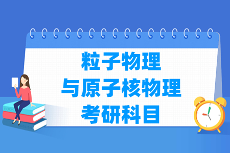 粒子物理与原子核物理考研科目有哪些